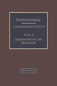 Pennsylvania Consolidated Statutes Title 2 Administrative Law Procedure 2020 Edition