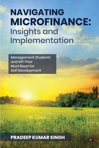 Navigating Microfinance: Insights and Implementations : Management Students and MFI Pros Must Read for Self Development