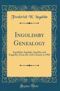 Ingoldsby Genealogy: Ingoldsby, Ingalsbe, Ingelsby and Englesby, from the 13th Century to 1904 (Classic Reprint)