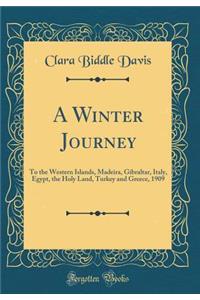 A Winter Journey: To the Western Islands, Madeira, Gibraltar, Italy, Egypt, the Holy Land, Turkey and Greece, 1909 (Classic Reprint)