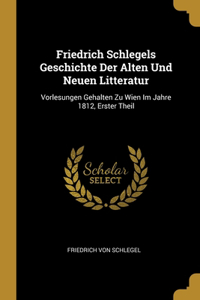 Friedrich Schlegels Geschichte Der Alten Und Neuen Litteratur