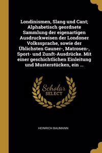 Londinismen, Slang und Cant; Alphabetisch geordnete Sammlung der eigenartigen Ausdruckweisen der Londoner Volkssprache, sowie der Üblichsten Gauner-, Matrosen-, Sport- und Zunft-Ausdrücke. Mit einer geschichtlichen Einleitung und Musterstücken, ein