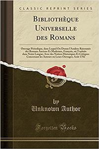 Bibliothï¿½que Universelle Des Romans: Ouvrage Pï¿½riodique, Dans Lequel on Donne l'Analyse Raisonnï¿½e Des Romans Anciens Et Modernes, Franï¿½ois, Ou Traduits Dans Notre Langue; Avec Des Notices Historiques Et Critiques Concernant Les Auteurs Ou L