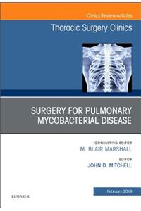 Surgery for Pulmonary Mycobacterial Disease, an Issue of Thoracic Surgery Clinics