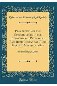 Proceedings of the Stockholders in the Richmond and Petersburg Rail Road Company at Their General Meetings, 1837: And Reports Made by the President and Directors to the Stockholders (Classic Reprint)