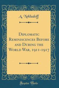 Diplomatic Reminiscences Before and During the World War, 1911-1917 (Classic Reprint)