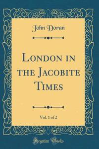 London in the Jacobite Times, Vol. 1 of 2 (Classic Reprint)