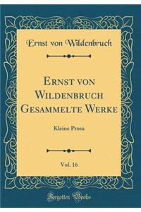 Ernst Von Wildenbruch Gesammelte Werke, Vol. 16: Kleine Prosa (Classic Reprint)