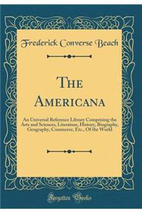 The Americana: An Universal Reference Library Comprising the Arts and Sciences, Literature, History, Biography, Geography, Commerce, Etc., Of the World (Classic Reprint)
