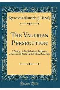 The Valerian Persecution: A Study of the Relations Between Church and State in the Third Century (Classic Reprint)