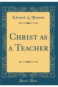 Christ as a Teacher (Classic Reprint)