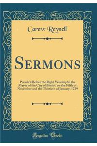 Sermons: Preach'd Before the Right Worshipful the Mayor of the City of Bristol, on the Fifth of November and the Thirtieth of January, 1729 (Classic Reprint)