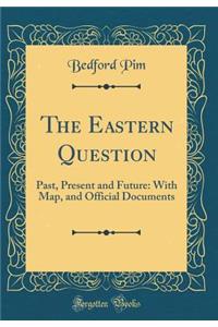 The Eastern Question: Past, Present and Future: With Map, and Official Documents (Classic Reprint)