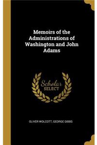 Memoirs of the Administrations of Washington and John Adams