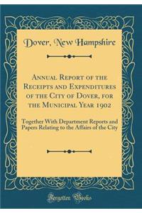 Annual Report of the Receipts and Expenditures of the City of Dover, for the Municipal Year 1902: Together With Department Reports and Papers Relating to the Affairs of the City (Classic Reprint)