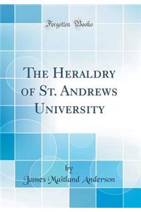 The Heraldry of St. Andrews University (Classic Reprint)
