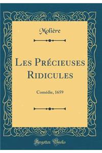 Les PrÃ©cieuses Ridicules: ComÃ©die, 1659 (Classic Reprint)