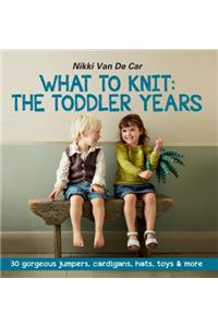 What to Knit: The Toddler Years: 30 Gorgeous Jumpers, Cardigans, Hats, Toys & More