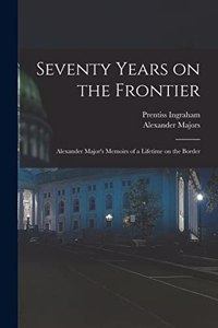 Seventy Years on the Frontier; Alexander Major's Memoirs of a Lifetime on the Border