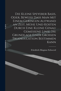 kleine Speyerer Basis, oder, Beweiss dass man mit einem geringen Aufwand an Zeit, Mühe und Kosten durch eine kleine genau gemessene Linie die Grundlage einer grossen Triangulation bestimmen kann