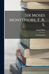 Sir Moses Montefiore, F. R. S.