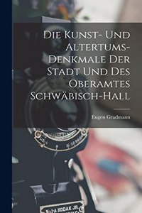 Die Kunst- Und Altertums-Denkmale Der Stadt Und Des Oberamtes Schwäbisch-Hall