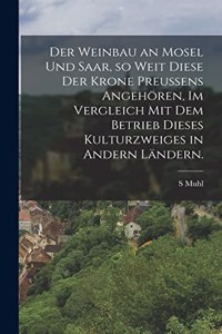 Der Weinbau an Mosel und Saar, so weit diese der Krone Preussens angehören, im Vergleich mit dem Betrieb dieses Kulturzweiges in andern Ländern.