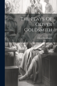 The Plays Of Oliver Goldsmith