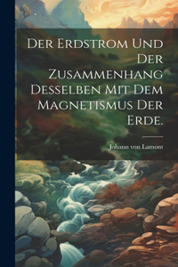 Erdstrom und der Zusammenhang desselben mit dem Magnetismus der Erde.