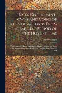 Notes On the Mint-Towns and Coins of the Mohamedans From the Earliest Period of the Present Time