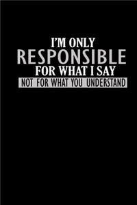 I'm only responsible for what I say not for what you understand