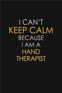 I Can't Keep Calm Because I Am A Hand Therapist: Motivational: 6X9 unlined 129 pages Notebook writing journal