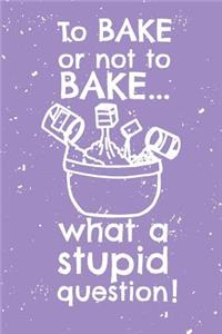 To bake or not to bake...what a stupid question