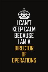 I Can't Keep Calm Because I Am A Director Of Operations