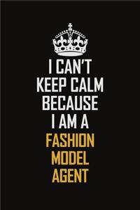I Can't Keep Calm Because I Am A Fashion Model Agent