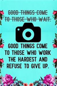 Good things come to those who wait good things come to those who work the hardest and refuse to give up.