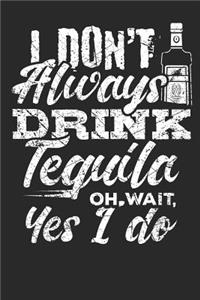 I don't always drink Tequila Oh wait, Yes i do