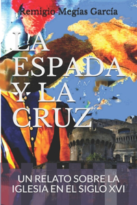 Espada Y La Cruz: Un Relato Sobre La Iglesia En El Siglo XVI