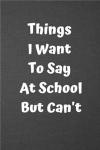 Things I Want to Say at School But Can't