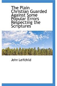 The Plain Christian Guarded Against Some Popular Errors Respecting the Scriptures
