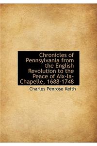Chronicles of Pennsylvania from the English Revolution to the Peace of AIX-La-Chapelle, 1688-1748