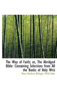 The Way of Faith; Or, the Abridged Bible: Containing Selections from All the Books of Holy Writ