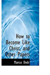 How to Become Like Christ, and Other Papers