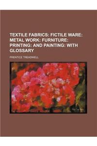 Textile Fabrics; Fictile Ware Metal Work Furniture Printing and Painting with Glossary