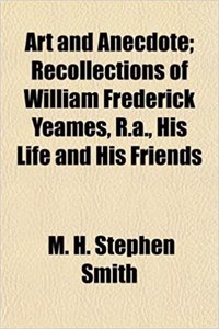 Art and Anecdote; Recollections of William Frederick Yeames, R.A., His Life and His Friends