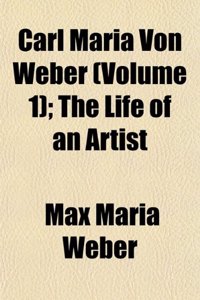 Carl Maria Von Weber (Volume 1); The Life of an Artist
