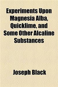 Experiments Upon Magnesia Alba, Quicklime, and Some Other Alcaline Substances