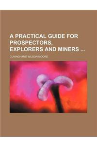 A Practical Guide for Prospectors, Explorers and Miners