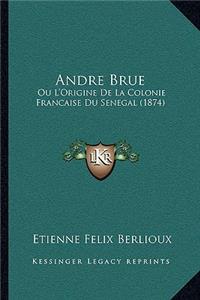 Andre Brue Ou L'Origine De La Colonie Francaise Du Senegal (1874)