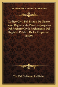 Codigo Civil Del Estado De Nuevo Leon; Reglamento Para Los Juzgados Del Registro Civil; Reglamento Del Registro Publico De La Propiedad (1899)